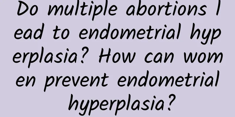 Do multiple abortions lead to endometrial hyperplasia? How can women prevent endometrial hyperplasia?