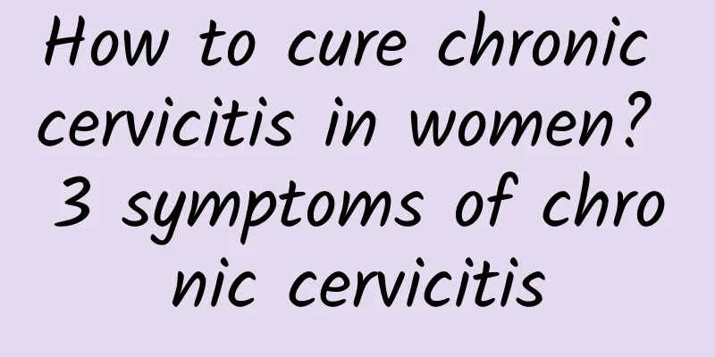 How to cure chronic cervicitis in women? 3 symptoms of chronic cervicitis