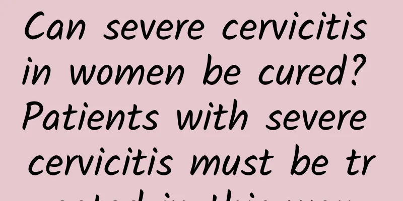 Can severe cervicitis in women be cured? Patients with severe cervicitis must be treated in this way