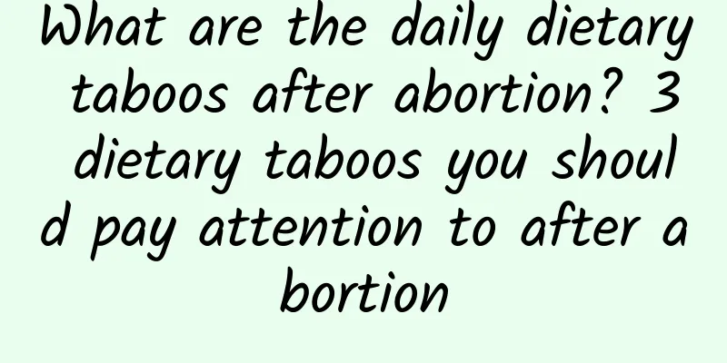 What are the daily dietary taboos after abortion? 3 dietary taboos you should pay attention to after abortion