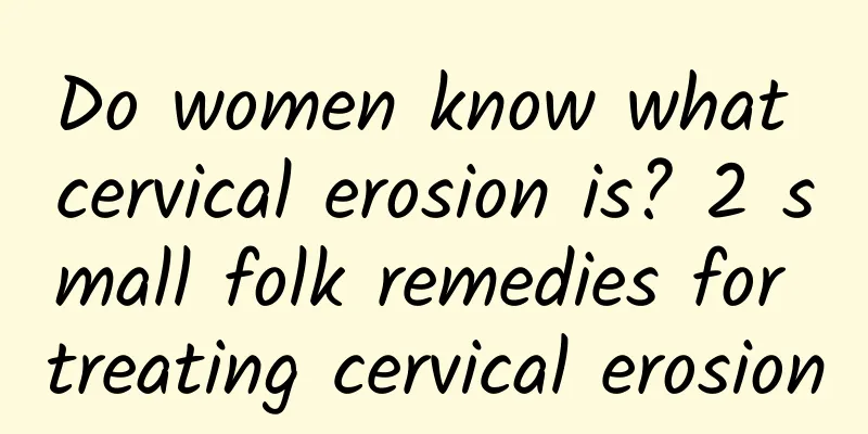 Do women know what cervical erosion is? 2 small folk remedies for treating cervical erosion