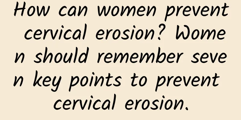 How can women prevent cervical erosion? Women should remember seven key points to prevent cervical erosion.