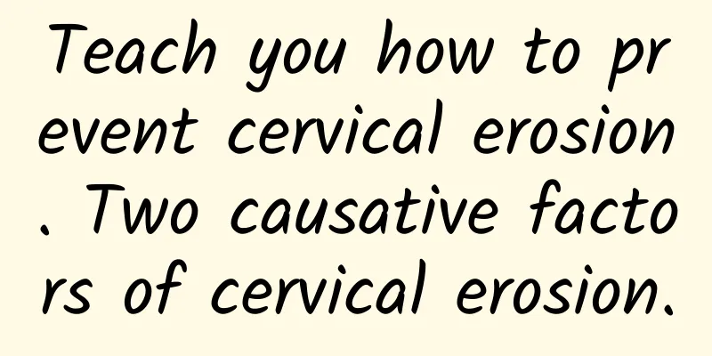 Teach you how to prevent cervical erosion. Two causative factors of cervical erosion.