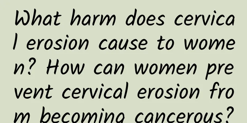 What harm does cervical erosion cause to women? How can women prevent cervical erosion from becoming cancerous?