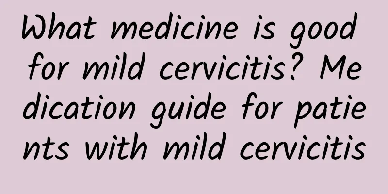 What medicine is good for mild cervicitis? Medication guide for patients with mild cervicitis