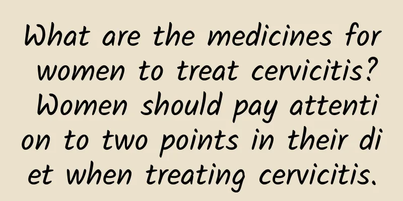 What are the medicines for women to treat cervicitis? Women should pay attention to two points in their diet when treating cervicitis.