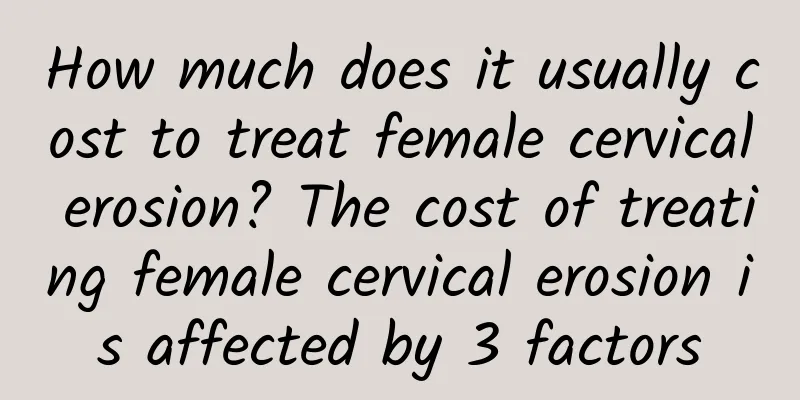 How much does it usually cost to treat female cervical erosion? The cost of treating female cervical erosion is affected by 3 factors