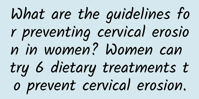 What are the guidelines for preventing cervical erosion in women? Women can try 6 dietary treatments to prevent cervical erosion.