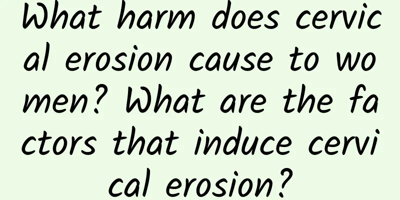 What harm does cervical erosion cause to women? What are the factors that induce cervical erosion?
