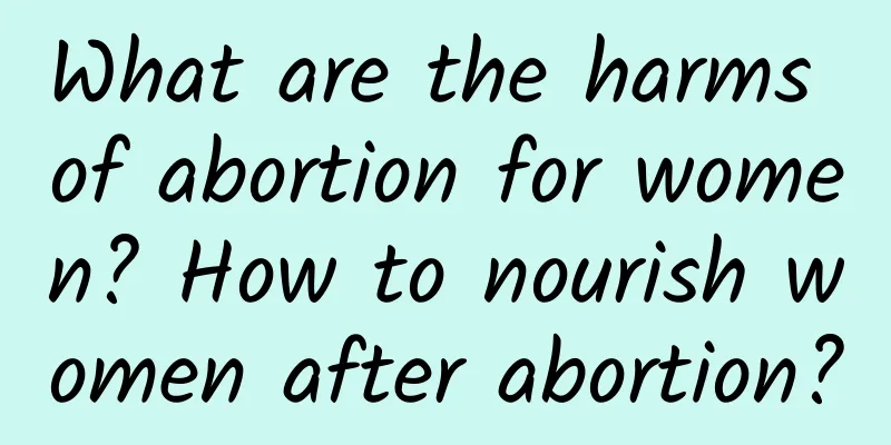 What are the harms of abortion for women? How to nourish women after abortion?