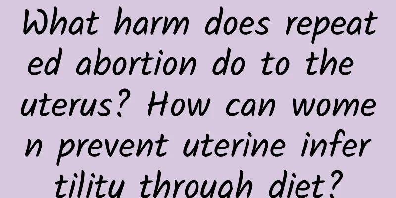 What harm does repeated abortion do to the uterus? How can women prevent uterine infertility through diet?