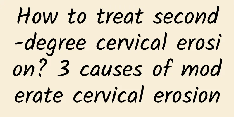 How to treat second-degree cervical erosion? 3 causes of moderate cervical erosion