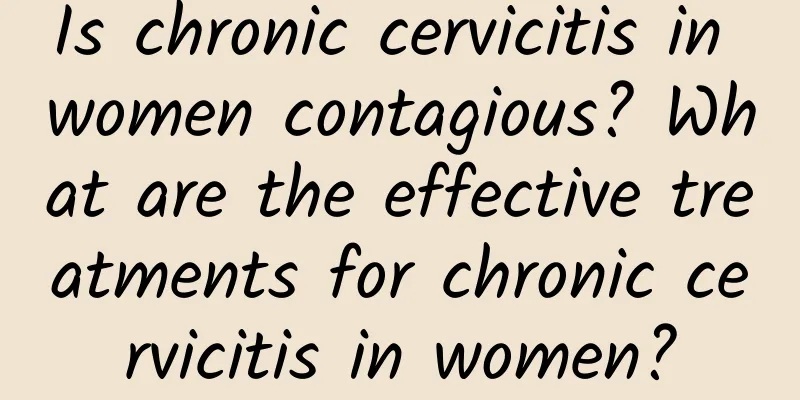 Is chronic cervicitis in women contagious? What are the effective treatments for chronic cervicitis in women?