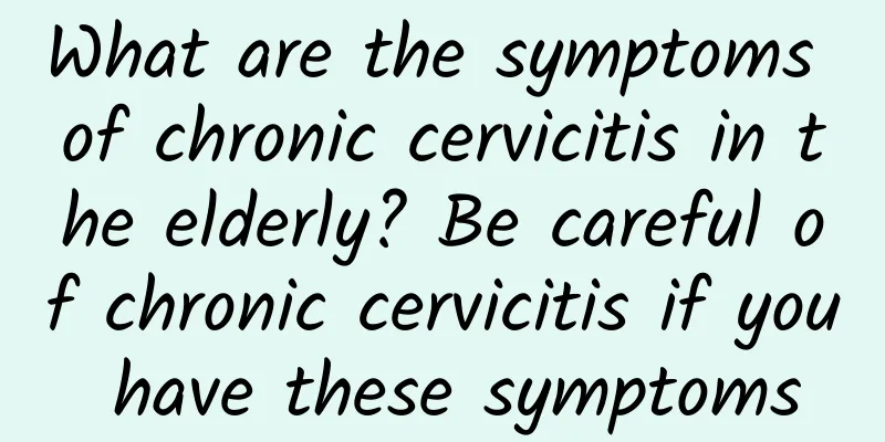 What are the symptoms of chronic cervicitis in the elderly? Be careful of chronic cervicitis if you have these symptoms