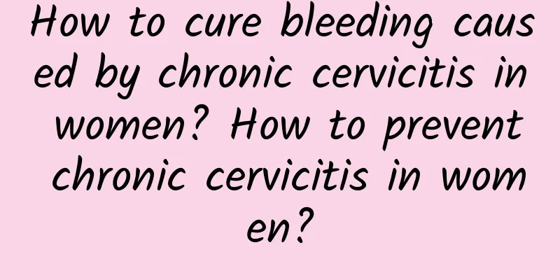 How to cure bleeding caused by chronic cervicitis in women? How to prevent chronic cervicitis in women?