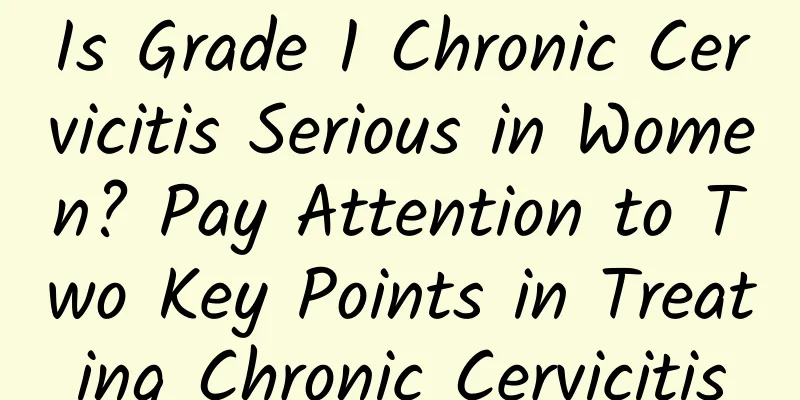 Is Grade 1 Chronic Cervicitis Serious in Women? Pay Attention to Two Key Points in Treating Chronic Cervicitis