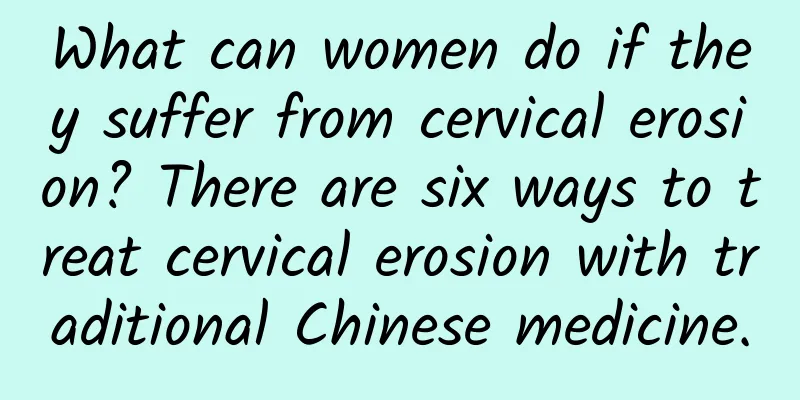 What can women do if they suffer from cervical erosion? There are six ways to treat cervical erosion with traditional Chinese medicine.