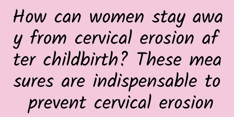 How can women stay away from cervical erosion after childbirth? These measures are indispensable to prevent cervical erosion