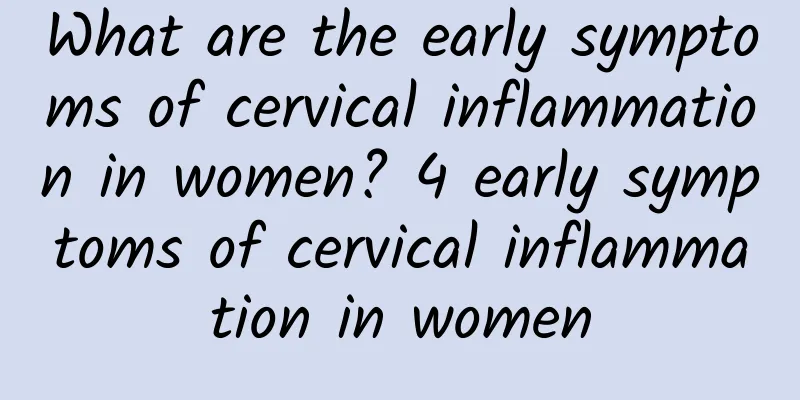 What are the early symptoms of cervical inflammation in women? 4 early symptoms of cervical inflammation in women