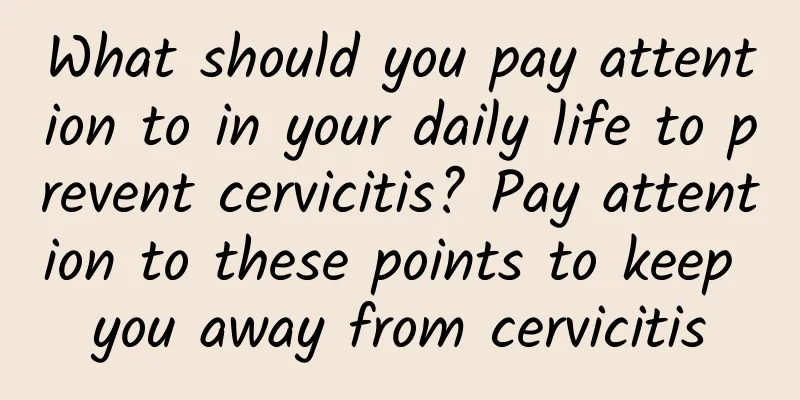 What should you pay attention to in your daily life to prevent cervicitis? Pay attention to these points to keep you away from cervicitis