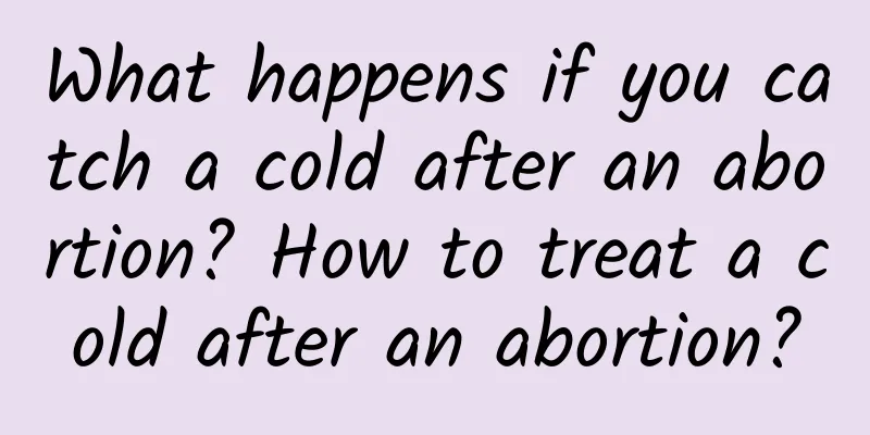 What happens if you catch a cold after an abortion? How to treat a cold after an abortion?