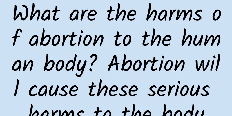 What are the harms of abortion to the human body? Abortion will cause these serious harms to the body