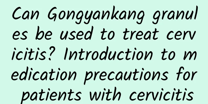 Can Gongyankang granules be used to treat cervicitis? Introduction to medication precautions for patients with cervicitis