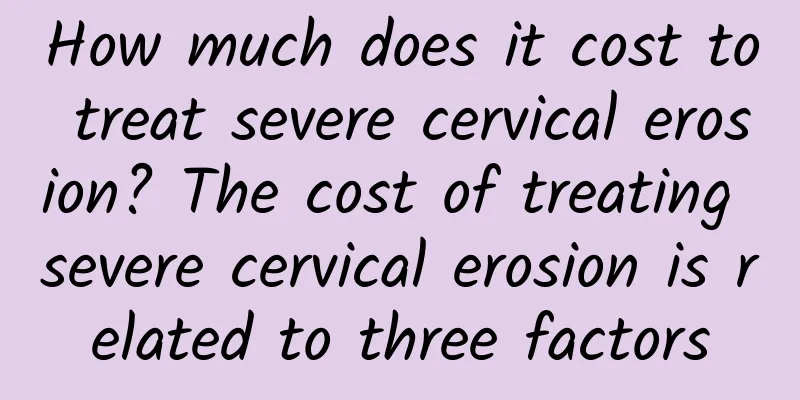 How much does it cost to treat severe cervical erosion? The cost of treating severe cervical erosion is related to three factors