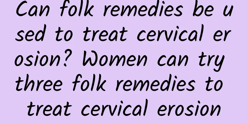 Can folk remedies be used to treat cervical erosion? Women can try three folk remedies to treat cervical erosion