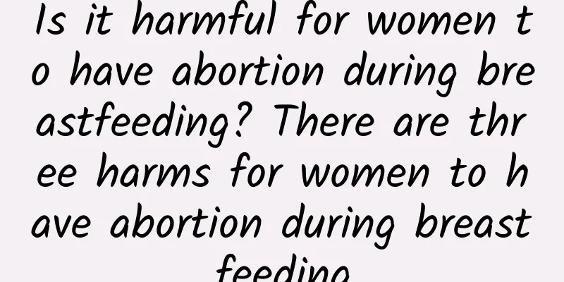 Is it harmful for women to have abortion during breastfeeding? There are three harms for women to have abortion during breastfeeding