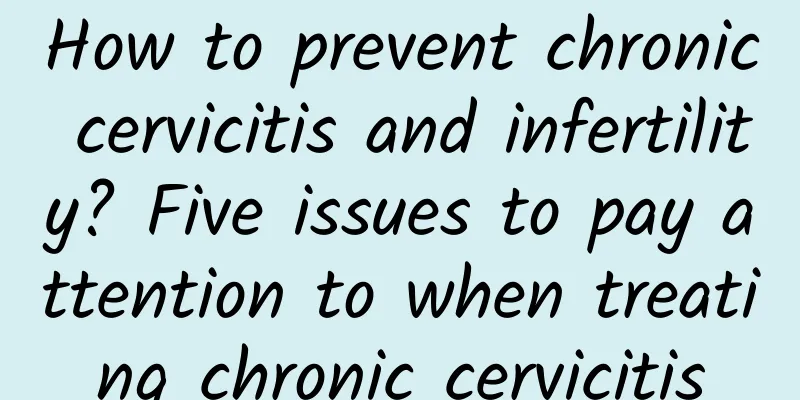 How to prevent chronic cervicitis and infertility? Five issues to pay attention to when treating chronic cervicitis