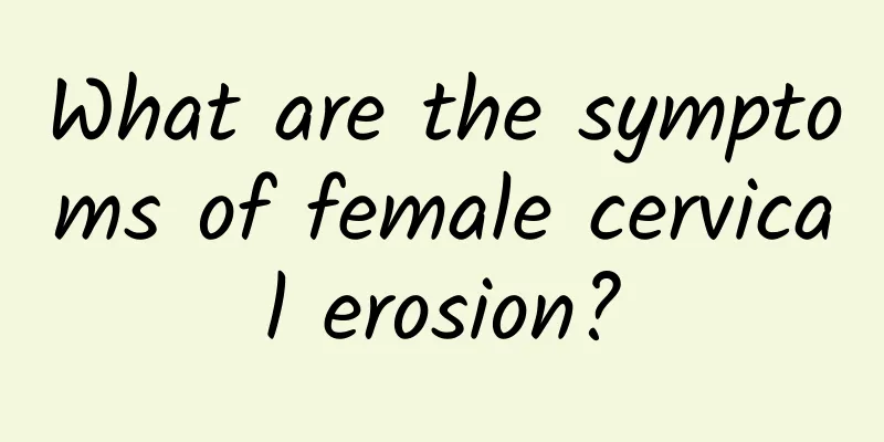 What are the symptoms of female cervical erosion?