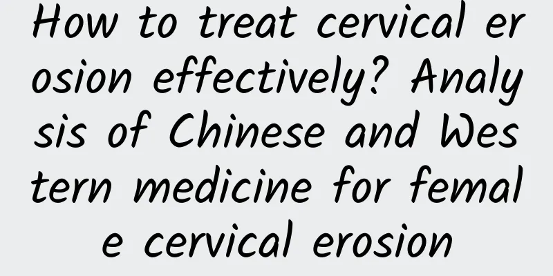 How to treat cervical erosion effectively? Analysis of Chinese and Western medicine for female cervical erosion