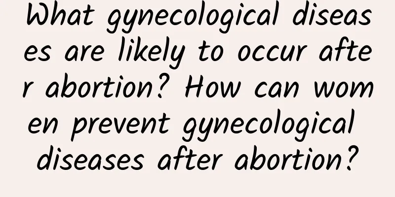 What gynecological diseases are likely to occur after abortion? How can women prevent gynecological diseases after abortion?