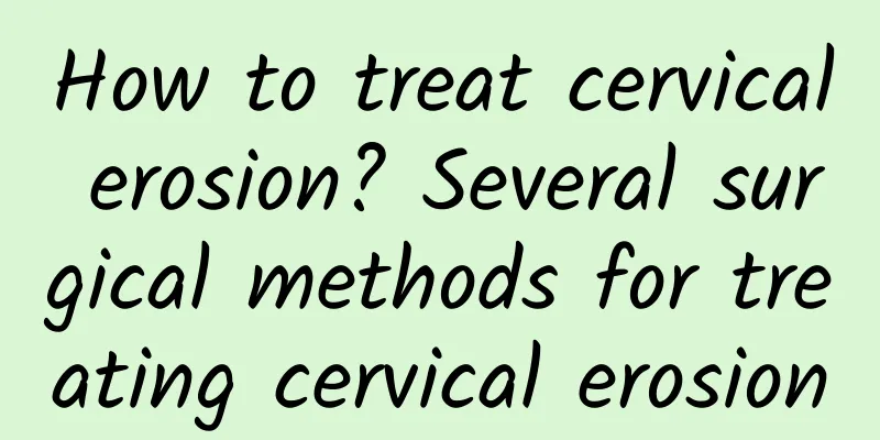 How to treat cervical erosion? Several surgical methods for treating cervical erosion