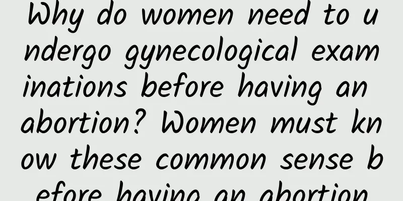 Why do women need to undergo gynecological examinations before having an abortion? Women must know these common sense before having an abortion
