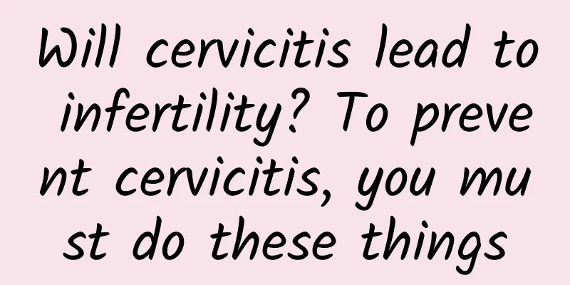Will cervicitis lead to infertility? To prevent cervicitis, you must do these things