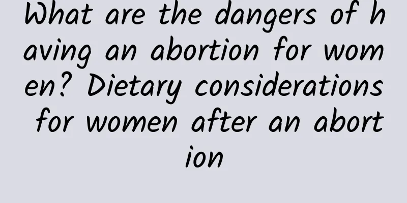 What are the dangers of having an abortion for women? Dietary considerations for women after an abortion