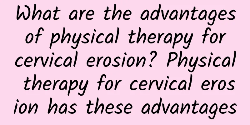 What are the advantages of physical therapy for cervical erosion? Physical therapy for cervical erosion has these advantages