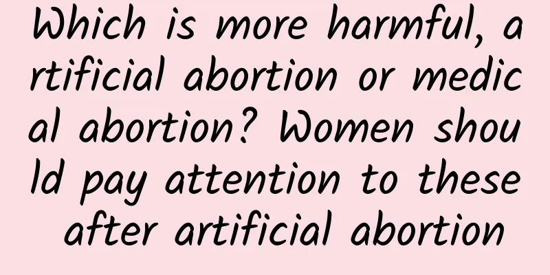 Which is more harmful, artificial abortion or medical abortion? Women should pay attention to these after artificial abortion