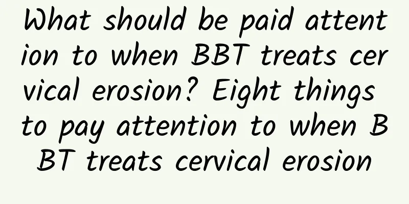 What should be paid attention to when BBT treats cervical erosion? Eight things to pay attention to when BBT treats cervical erosion