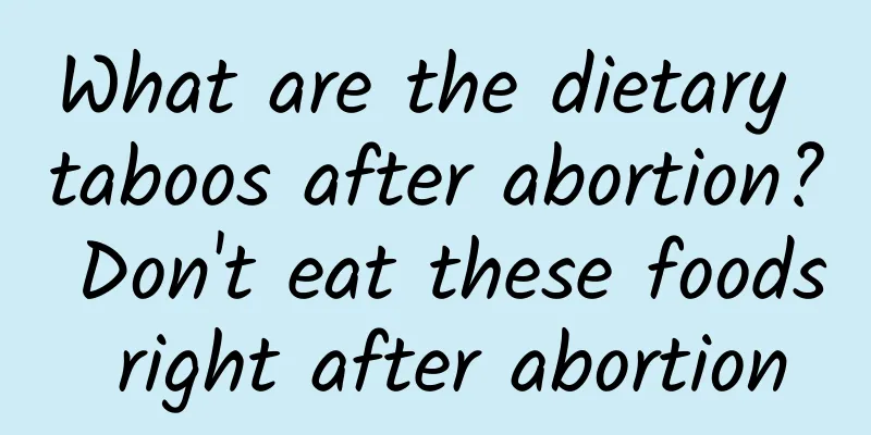 What are the dietary taboos after abortion? Don't eat these foods right after abortion