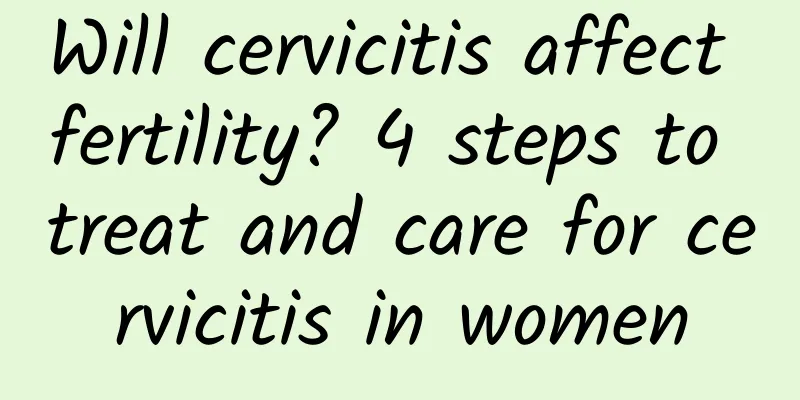 Will cervicitis affect fertility? 4 steps to treat and care for cervicitis in women