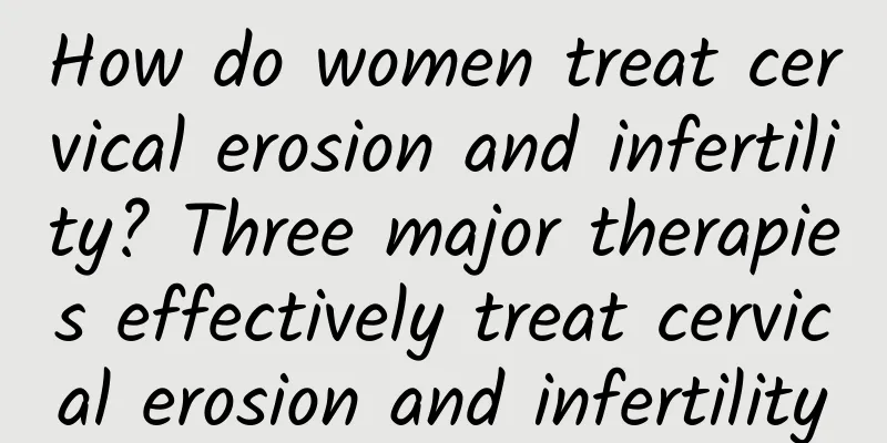 How do women treat cervical erosion and infertility? Three major therapies effectively treat cervical erosion and infertility