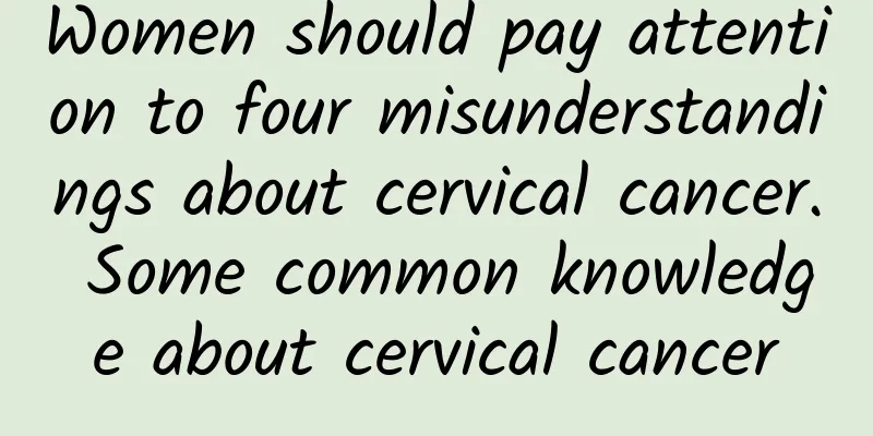Women should pay attention to four misunderstandings about cervical cancer. Some common knowledge about cervical cancer