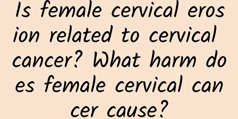 Is female cervical erosion related to cervical cancer? What harm does female cervical cancer cause?