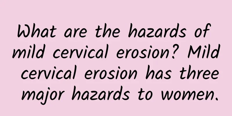 What are the hazards of mild cervical erosion? Mild cervical erosion has three major hazards to women.
