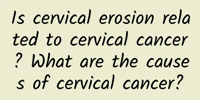 Is cervical erosion related to cervical cancer? What are the causes of cervical cancer?