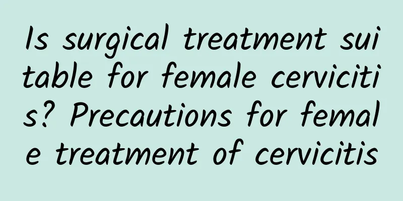 Is surgical treatment suitable for female cervicitis? Precautions for female treatment of cervicitis