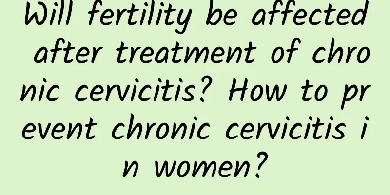 Will fertility be affected after treatment of chronic cervicitis? How to prevent chronic cervicitis in women?